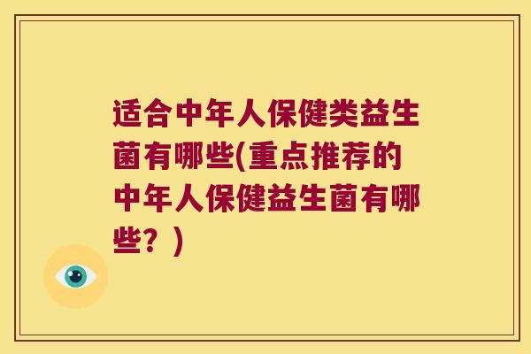 适合中年人保健类益生菌有哪些(重点推荐的中年人保健益生菌有哪些？)