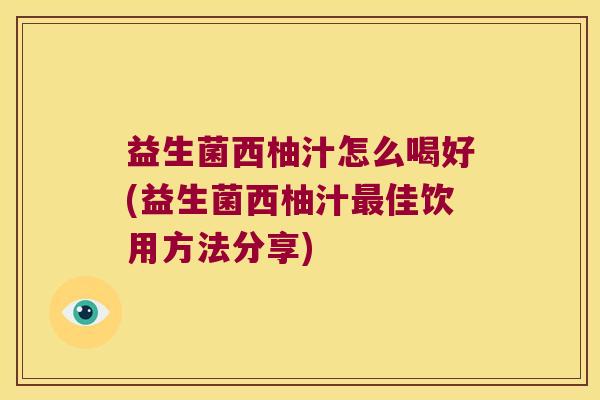 益生菌西柚汁怎么喝好(益生菌西柚汁佳饮用方法分享) 益生菌西柚汁怎么喝好(益生菌西柚汁佳饮用方法分享)