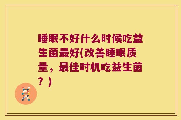 睡眠不好什么时候吃益生菌最好(改善睡眠质量，最佳时机吃益生菌？)