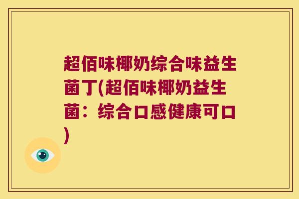 超佰味椰奶综合味益生菌丁(超佰味椰奶益生菌:综合口感健康可口) 超佰味椰奶综合味益生菌丁(超佰味椰奶益生菌:综合口感健康可口)