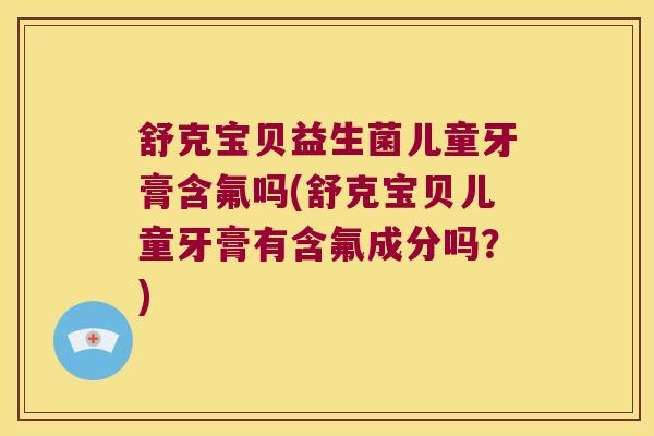 舒克宝贝益生菌儿童牙膏含氟吗(舒克宝贝儿童牙膏有含氟成分吗？)