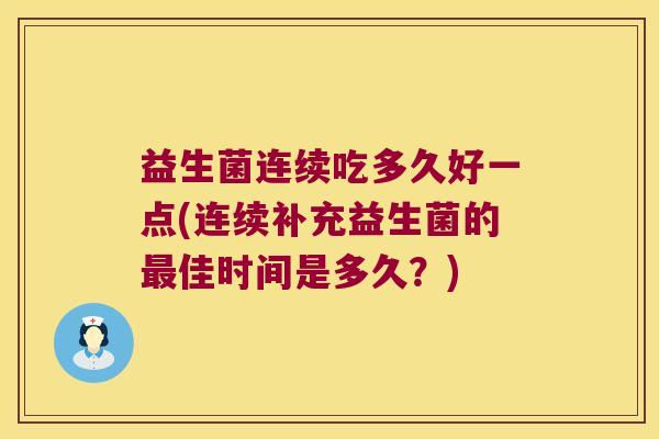 益生菌连续吃多久好一点(连续补充益生菌的最佳时间是多久？)