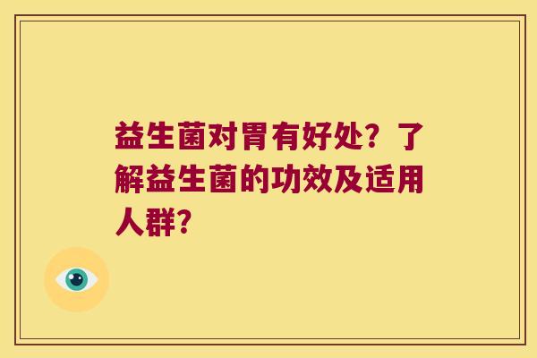 益生菌对胃有好处?了解益生菌的功效及适用人群? 益生菌对胃有好处?了解益生菌的功效及适用人群?