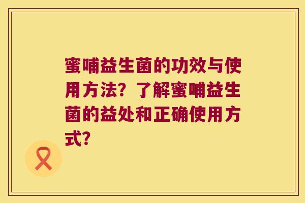 蜜哺益生菌的功效与使用方法？了解蜜哺益生菌的益处和正确使用方式？
