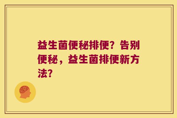 益生菌便秘排便？告别便秘，益生菌排便新方法？