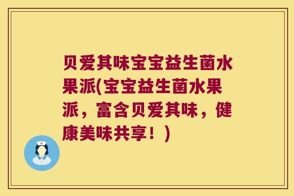 贝爱其味宝宝益生菌水果派(宝宝益生菌水果派，富含贝爱其味，健康美味共享！)