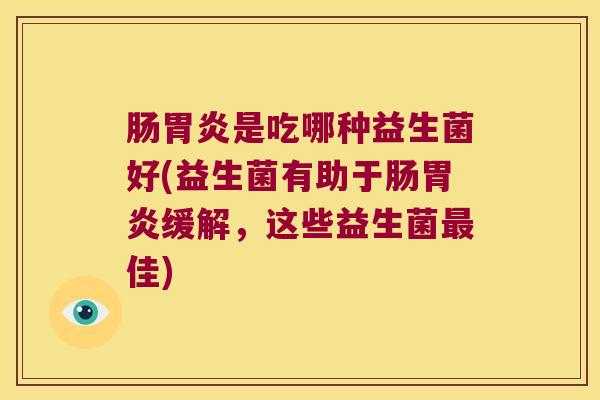 肠是吃哪种益生菌好(益生菌有助于肠缓解，这些益生菌佳)