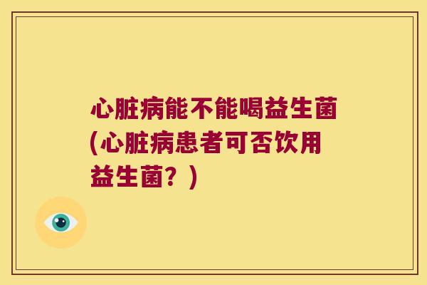 能不能喝益生菌(患者可否饮用益生菌？)