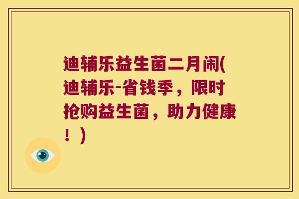 迪辅乐益生菌二月闹(迪辅乐-省钱季，限时抢购益生菌，助力健康！)