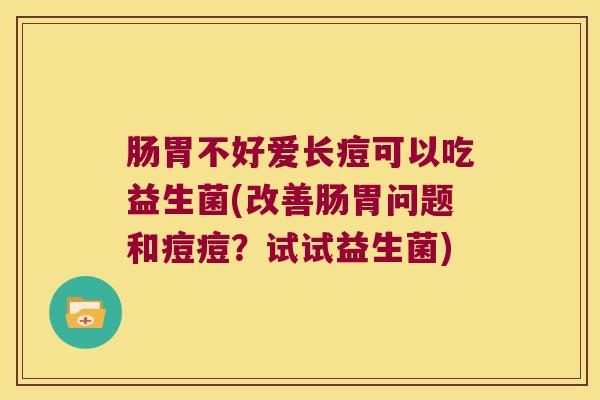 肠胃不好爱长痘可以吃益生菌(改善肠胃问题和痘痘？试试益生菌)