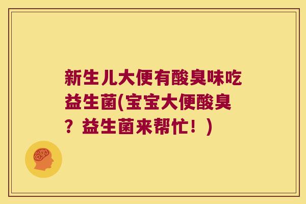 新生儿大便有酸臭味吃益生菌(宝宝大便酸臭？益生菌来帮忙！)