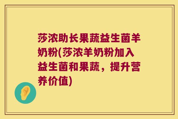 莎浓助长果蔬益生菌羊奶粉(莎浓羊奶粉加入益生菌和果蔬，提升营养价值)
