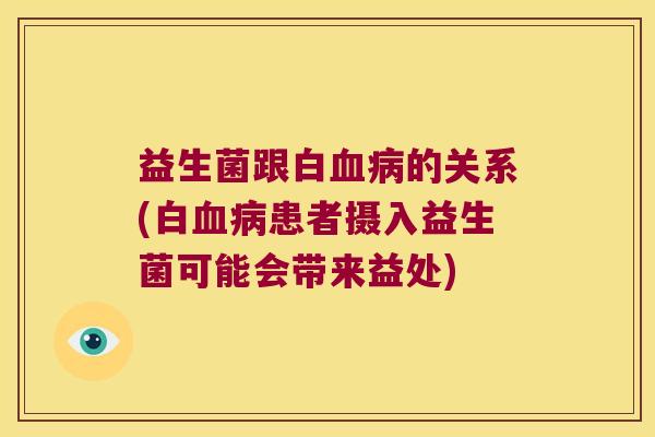 益生菌跟白血病的关系(白血病患者摄入益生菌可能会带来益处)