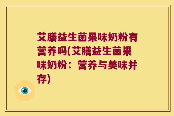 艾膳益生菌果味奶粉有营养吗(艾膳益生菌果味奶粉：营养与美味并存)