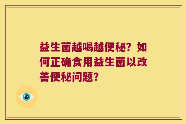 益生菌越喝越便秘？如何正确食用益生菌以改善便秘问题？