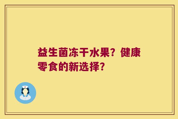 益生菌冻干水果？健康零食的新选择？