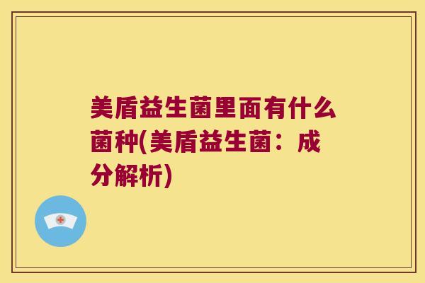 美盾益生菌里面有什么菌种(美盾益生菌：成分解析)