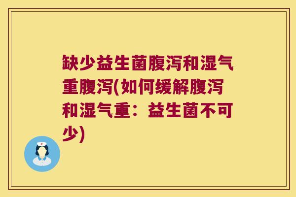 缺少益生菌腹泻和湿气重腹泻(如何缓解腹泻和湿气重：益生菌不可少)