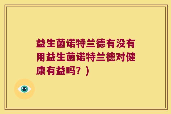 益生菌诺特兰德有没有用益生菌诺特兰德对健康有益吗？)