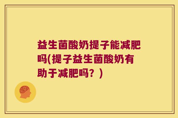 益生菌酸奶提子能减肥吗(提子益生菌酸奶有助于减肥吗？)