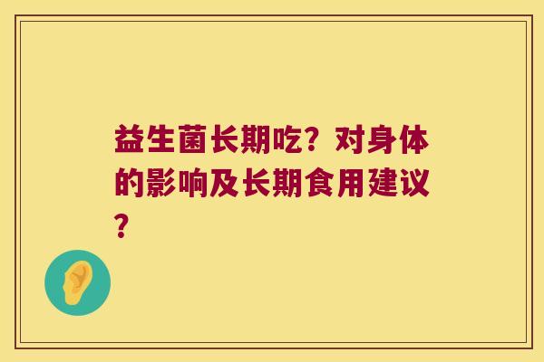 益生菌长期吃？对身体的影响及长期食用建议？