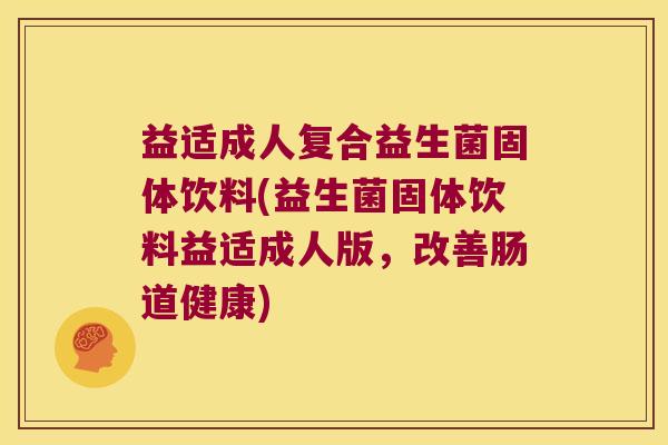 益适成人复合益生菌固体饮料(益生菌固体饮料益适成人版,改善肠道健康) 益适成人复合益生菌固体饮料(益生菌固体饮料益适成人版,改善肠道健康)