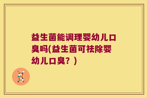 益生菌能调理婴幼儿吗(益生菌可祛除婴幼儿?) 益生菌能调理婴幼儿吗(益生菌可祛除婴幼儿?)