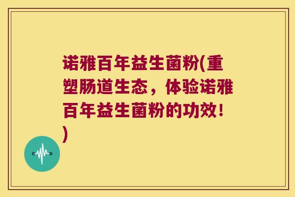 诺雅百年益生菌粉(重塑肠道生态,体验诺雅百年益生菌粉的功效!) 诺雅百年益生菌粉(重塑肠道生态,体验诺雅百年益生菌粉的功效!)