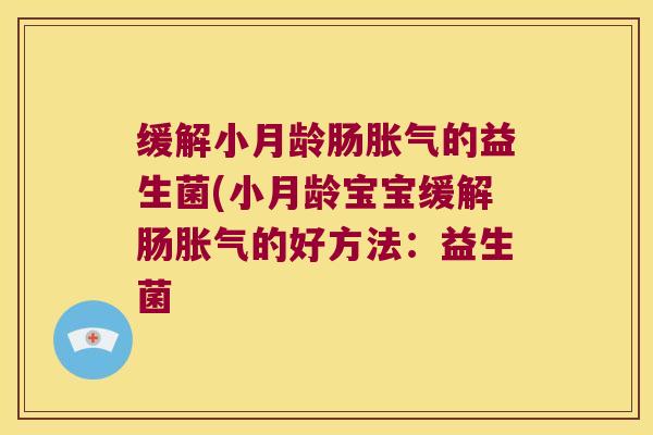 缓解小月龄肠胀气的益生菌(小月龄宝宝缓解肠胀气的好方法：益生菌