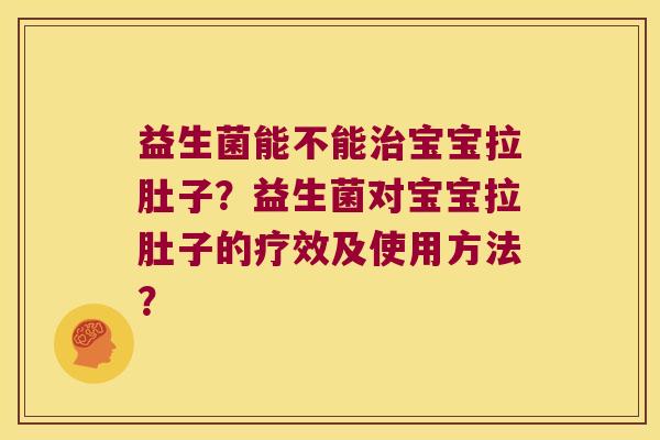 益生菌能不能治宝宝拉肚子？益生菌对宝宝拉肚子的疗效及使用方法？