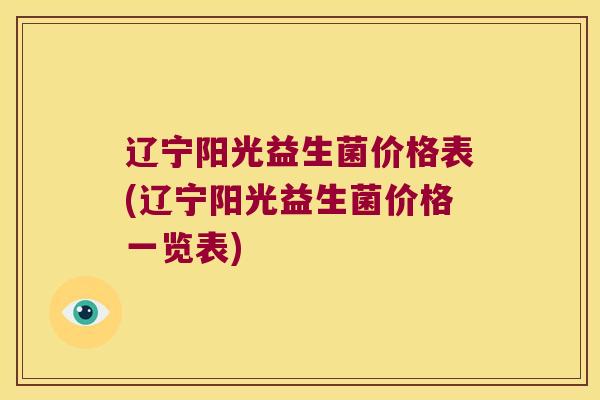 辽宁阳光益生菌价格表(辽宁阳光益生菌价格一览表)
