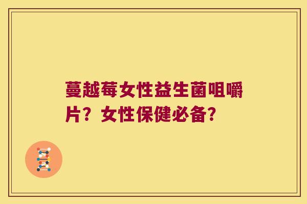 蔓越莓女性益生菌咀嚼片？女性保健必备？