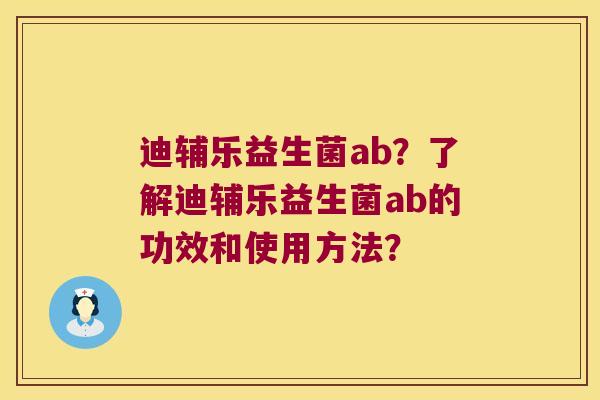 迪辅乐益生菌ab?了解迪辅乐益生菌ab的功效和使用方法? 迪辅乐益生菌ab?了解迪辅乐益生菌ab的功效和使用方法?