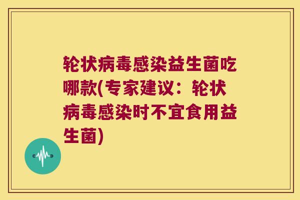 轮状益生菌吃哪款(专家建议：轮状时不宜食用益生菌)