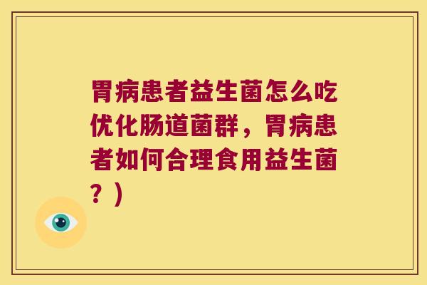 胃病患者益生菌怎么吃优化肠道菌群，胃病患者如何合理食用益生菌？)
