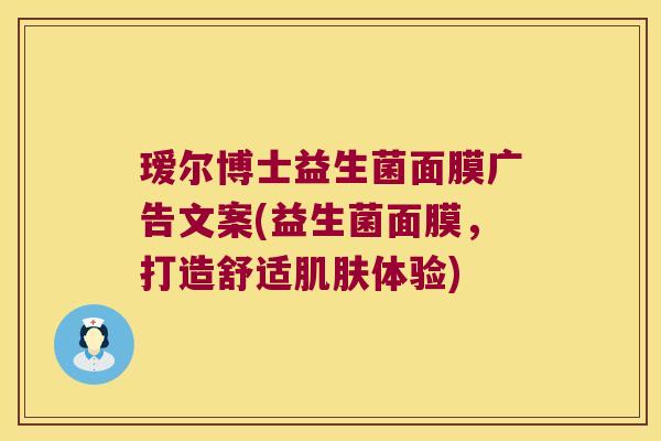 瑷尔博士益生菌面膜广告文案(益生菌面膜，打造舒适肌肤体验)