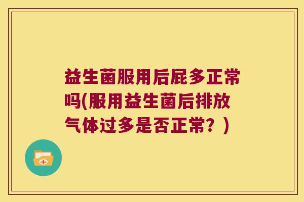 益生菌服用后屁多正常吗(服用益生菌后排放气体过多是否正常？)