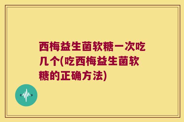 西梅益生菌软糖一次吃几个(吃西梅益生菌软糖的正确方法) 西梅益生菌软糖一次吃几个(吃西梅益生菌软糖的正确方法)