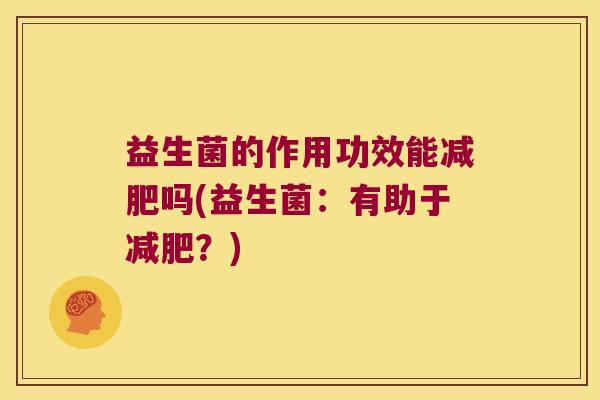 益生菌的作用功效能减肥吗(益生菌：有助于减肥？)
