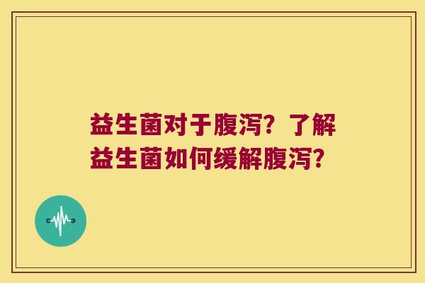 益生菌对于腹泻？了解益生菌如何缓解腹泻？