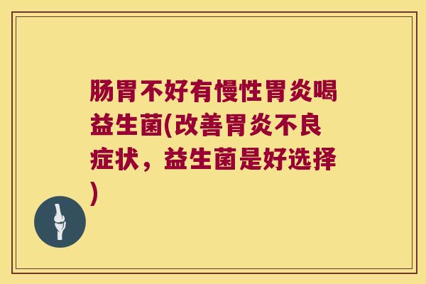 肠胃不好有慢性喝益生菌(改善不良症状,益生菌是好选择) 肠胃不好有慢性喝益生菌(改善不良症状,益生菌是好选择)