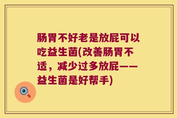 肠胃不好老是放屁可以吃益生菌(改善肠胃不适，减少过多放屁——益生菌是好帮手)