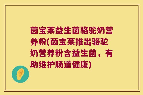 茵宝莱益生菌骆驼奶营养粉(茵宝莱推出骆驼奶营养粉含益生菌，有助维护肠道健康)