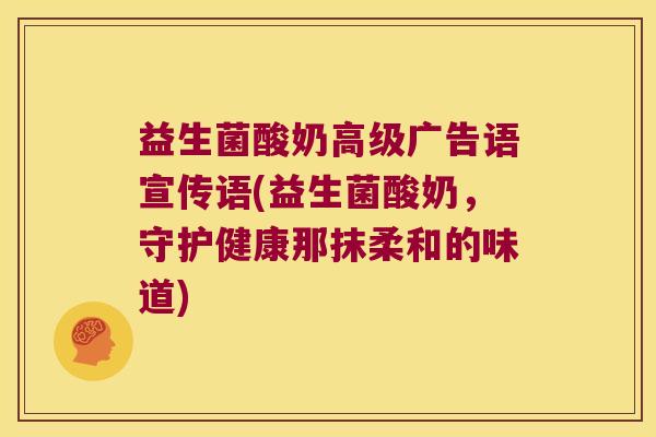 益生菌酸奶高级广告语宣传语(益生菌酸奶,守护健康那抹柔和的味道) 益生菌酸奶高级广告语宣传语(益生菌酸奶,守护健康那抹柔和的味道)