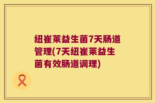 纽崔莱益生菌7天肠道管理(7天纽崔莱益生菌有效肠道调理) 纽崔莱益生菌7天肠道管理(7天纽崔莱益生菌有效肠道调理)