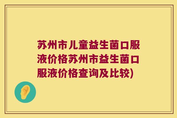 苏州市儿童益生菌口服液价格苏州市益生菌口服液价格查询及比较)