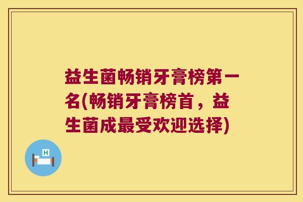 益生菌畅销牙膏榜第一名(畅销牙膏榜首,益生菌成受欢迎选择) 益生菌畅销牙膏榜第一名(畅销牙膏榜首,益生菌成受欢迎选择)
