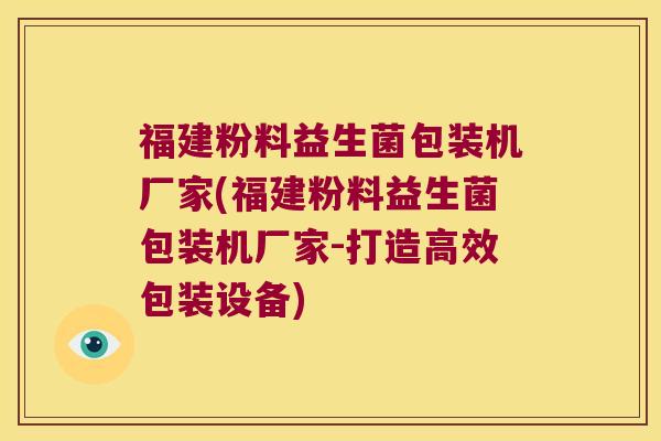 福建粉料益生菌包装机厂家(福建粉料益生菌包装机厂家-打造高效包装设备)