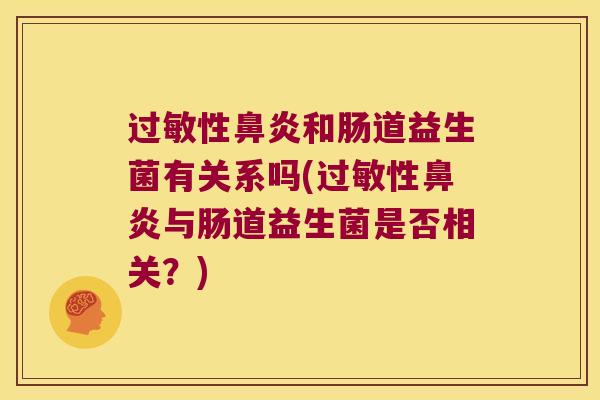 过敏性鼻炎和肠道益生菌有关系吗(过敏性鼻炎与肠道益生菌是否相关？)