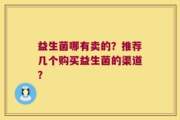 益生菌哪有卖的？推荐几个购买益生菌的渠道？